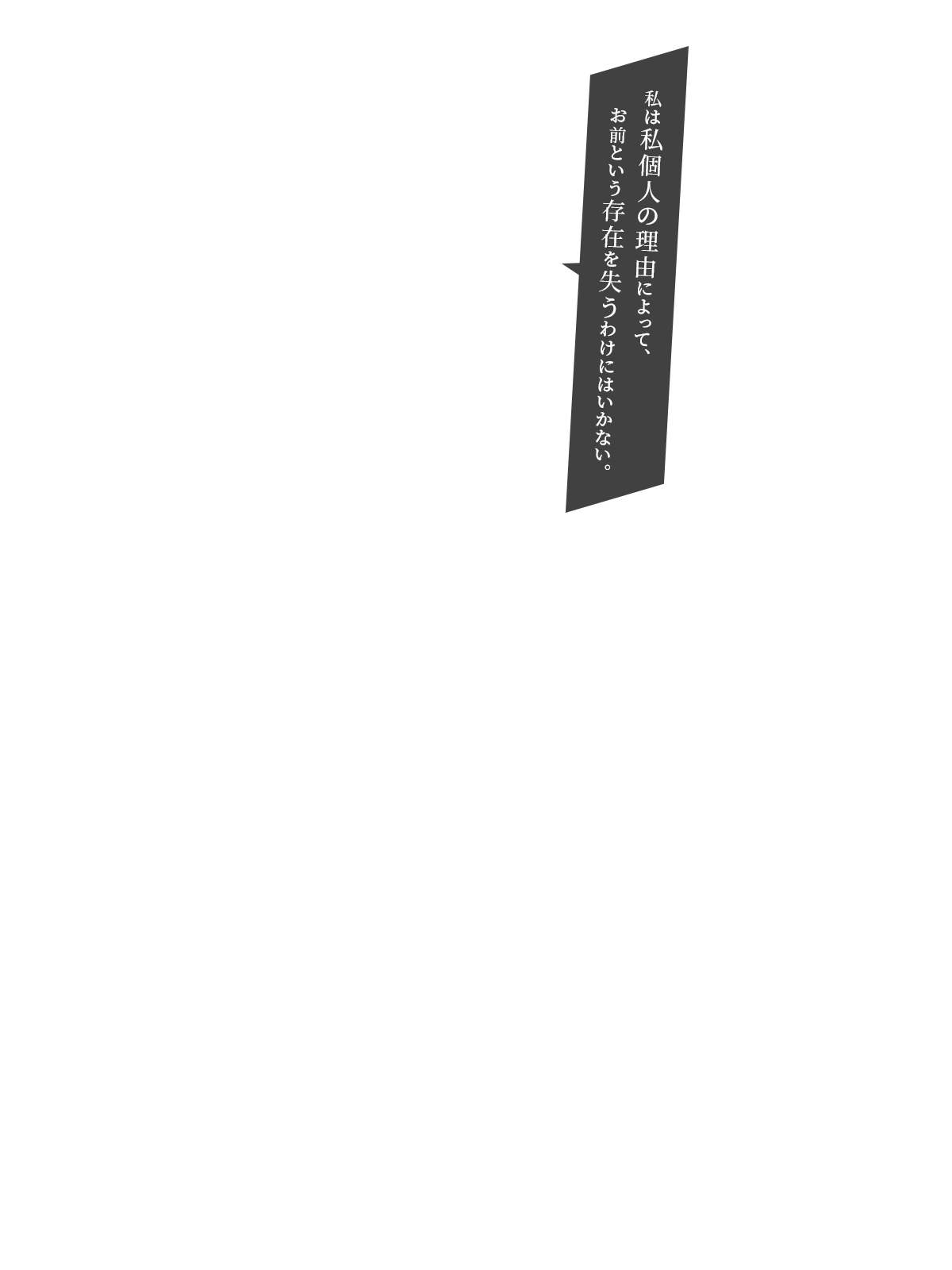 私は私個人の理由によって、お前という存在を失うわけにはいかない。