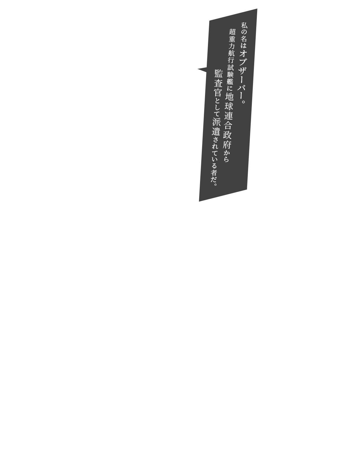 私の名はオブザーバー。超重力航行試験艦に地球連合政府から監査官として派遣されている者だ。